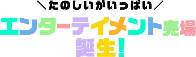 たのしいがいっぱい エンターテイメント売場誕生！