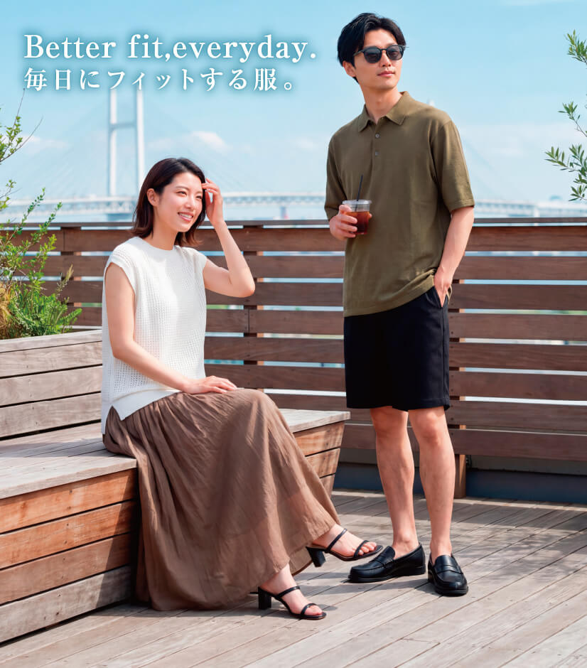Better fit,everyday. 毎日にフィットする服。