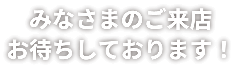 みなさまのご来店お待ちしております！
