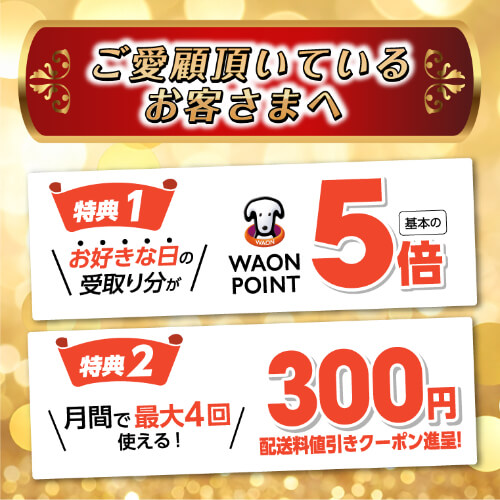 ご愛顧いただいているお客さまへ お好きな日の受取り分がワオンポイント5倍、月間で最大4回使える！配送料300円値引きクーポン進呈！