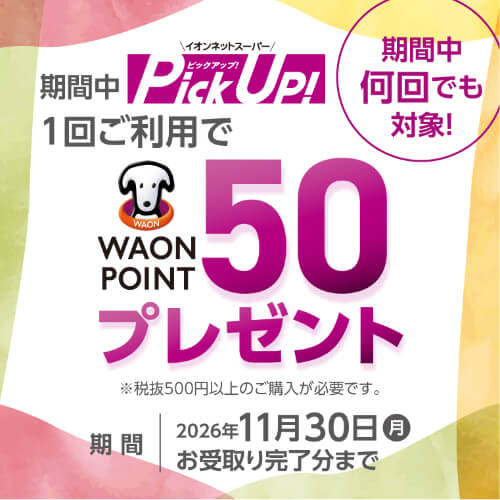 期間中何回でも対象！期間中ピックアップ1回ご利用でワオンポイント50ポイントプレゼント（税抜500円以上のご購入が必要）2026年11月30日お受取り完了分まで