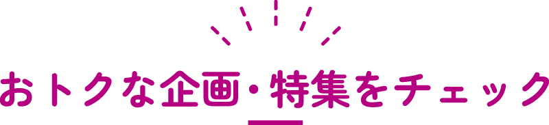 おトクな企画・特集をチェック