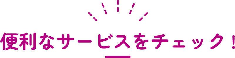 便利なサービスをチェック!