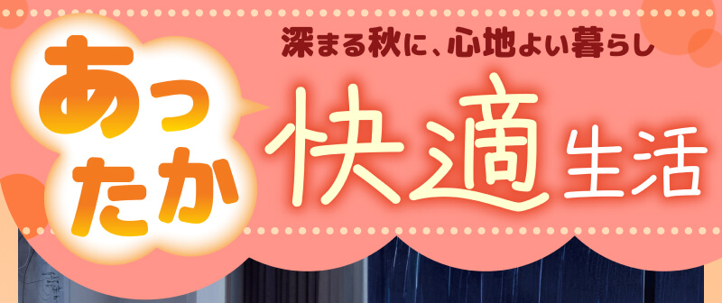 深まる秋に、心地よい暮らし あったか快適生活